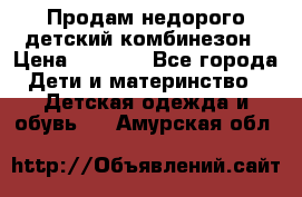 Продам недорого детский комбинезон › Цена ­ 1 000 - Все города Дети и материнство » Детская одежда и обувь   . Амурская обл.